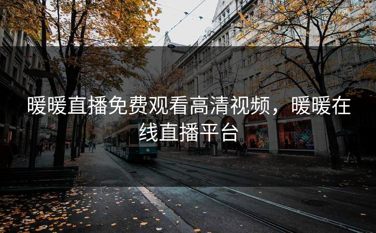 暖暖直播免费观看高清视频，暖暖在线直播平台