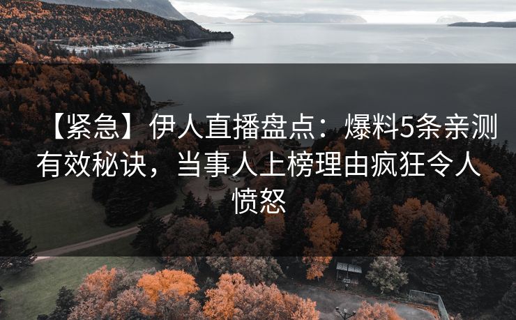 【紧急】伊人直播盘点:爆料5条亲测有效秘诀,当事人上榜理由疯狂令人愤怒