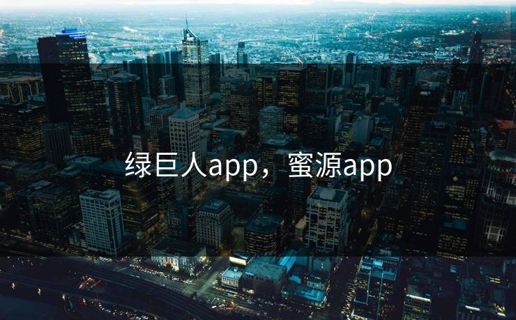 绿巨人app，蜜源app