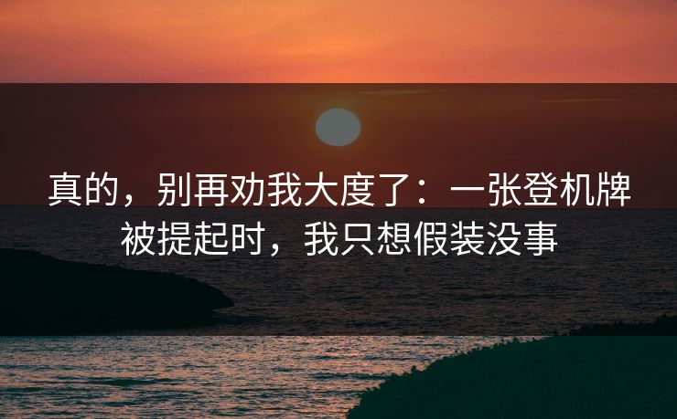 真的,别再劝我大度了:一张登机牌被提起时,我只想假装没事